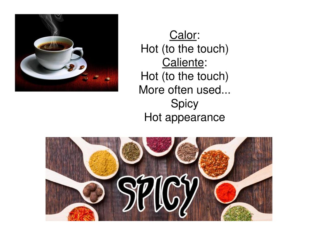 Calor: Hot (to the touch) Caliente: More often used... Spicy Hot appearance