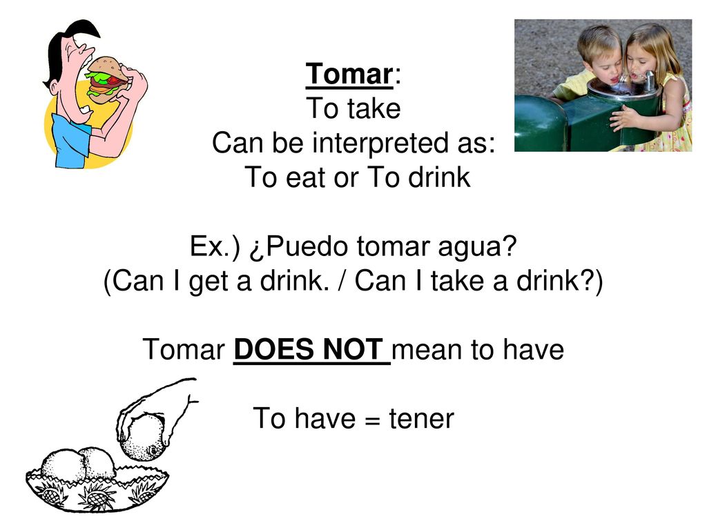(Can I get a drink. / Can I take a drink ) Tomar DOES NOT mean to have