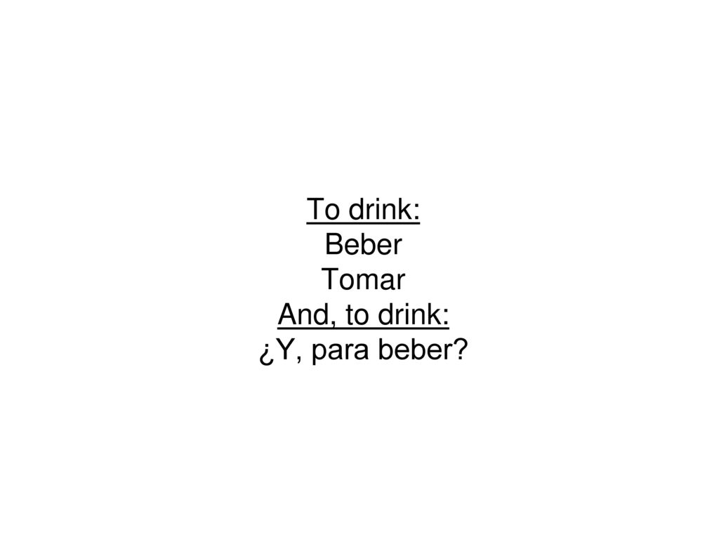 To drink: Beber Tomar And, to drink: ¿Y, para beber