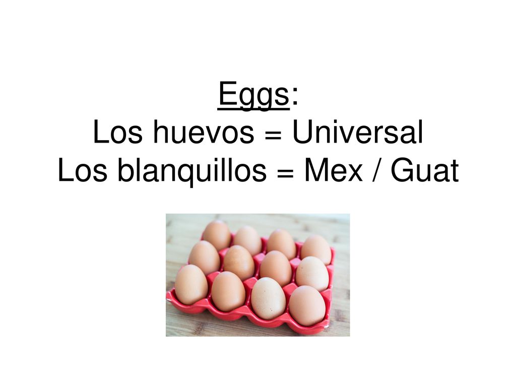 Eggs: Los huevos = Universal Los blanquillos = Mex / Guat