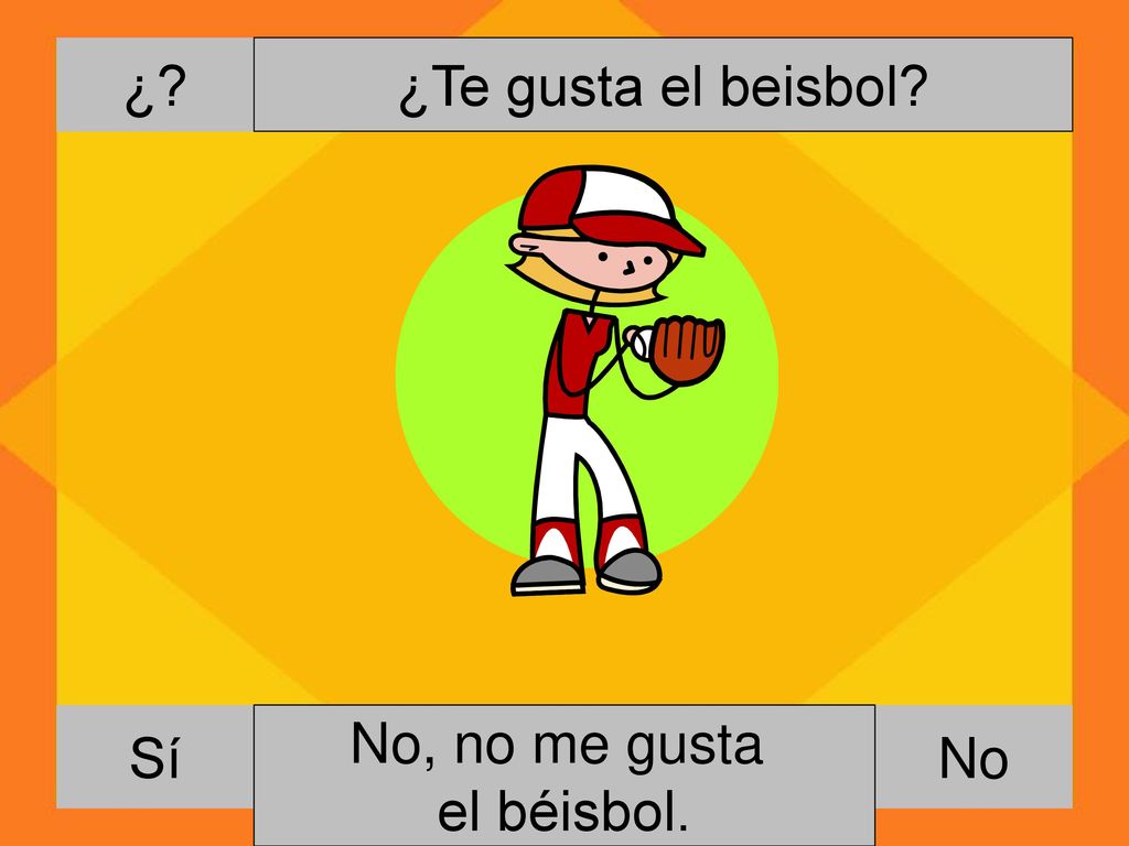 ¿ ¿Te gusta el beisbol Sí No, no me gusta el béisbol. Si, me gusta el beisbol. No