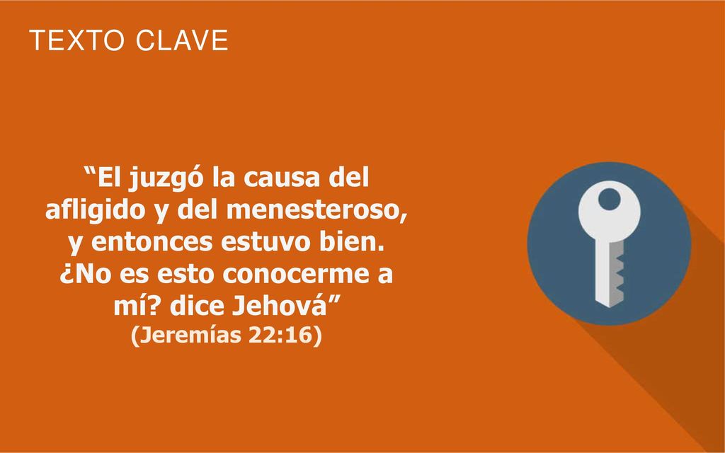 El juzgó la causa del afligido y del menesteroso, y entonces estuvo bien. ¿No es esto conocerme a mí dice Jehová
