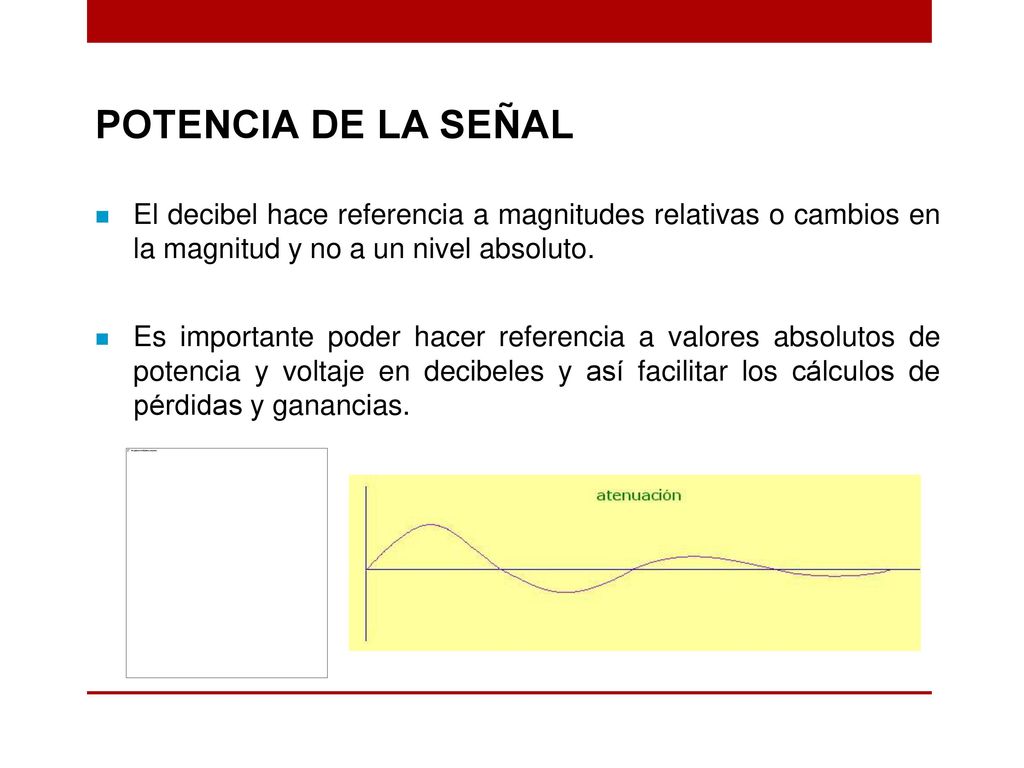 POTENCIA DE LA SEÑAL El decibel hace referencia a magnitudes relativas o cambios en la magnitud y no a un nivel absoluto.