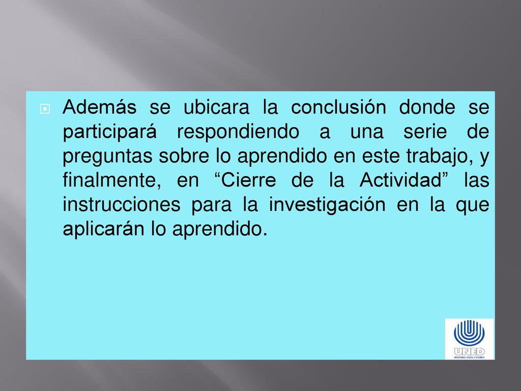 Además se ubicara la conclusión donde se participará respondiendo a una serie de preguntas sobre lo aprendido en este trabajo, y finalmente, en Cierre de la Actividad las instrucciones para la investigación en la que aplicarán lo aprendido.