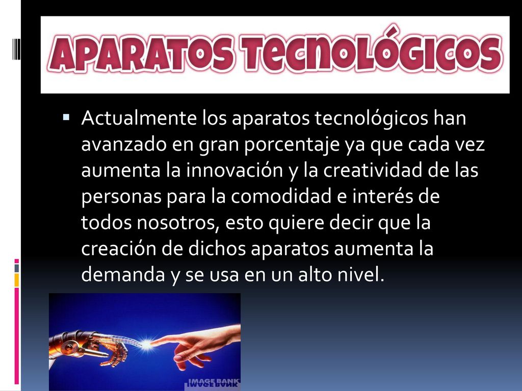 Actualmente los aparatos tecnológicos han avanzado en gran porcentaje ya que cada vez aumenta la innovación y la creatividad de las personas para la comodidad e interés de todos nosotros, esto quiere decir que la creación de dichos aparatos aumenta la demanda y se usa en un alto nivel.