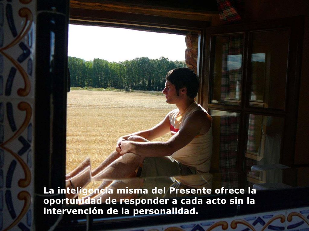 La inteligencia misma del Presente ofrece la oportunidad de responder a cada acto sin la intervención de la personalidad.