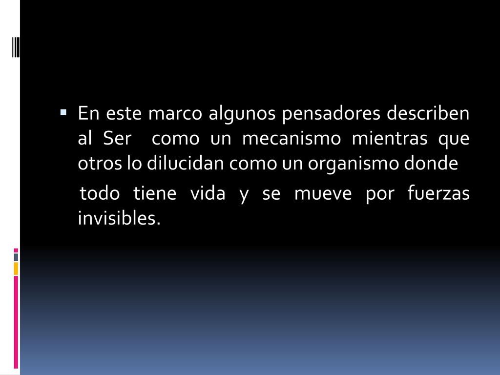 En este marco algunos pensadores describen al Ser como un mecanismo mientras que otros lo dilucidan como un organismo donde
