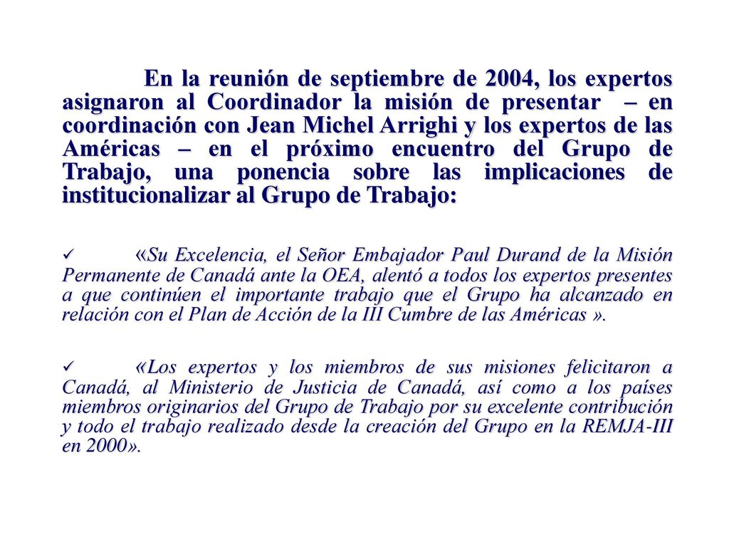 En la reunión de septiembre de 2004, los expertos asignaron al Coordinador la misión de presentar – en coordinación con Jean Michel Arrighi y los expertos de las Américas – en el próximo encuentro del Grupo de Trabajo, una ponencia sobre las implicaciones de institucionalizar al Grupo de Trabajo: