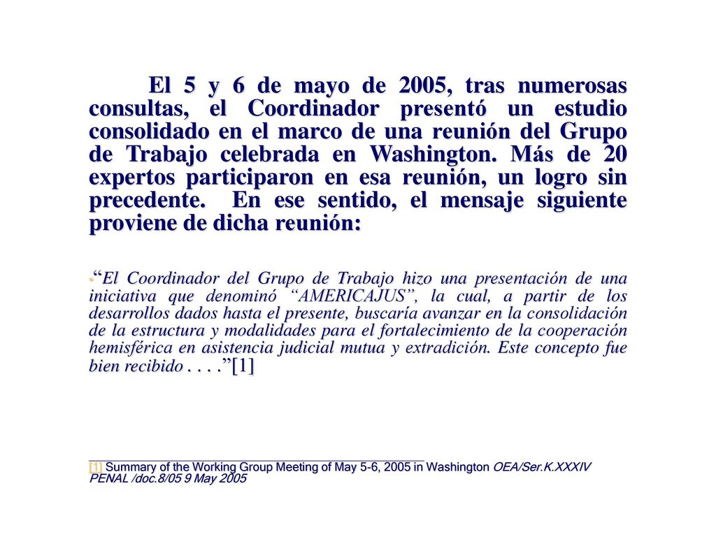 El 5 y 6 de mayo de 2005, tras numerosas consultas, el Coordinador presentó un estudio consolidado en el marco de una reunión del Grupo de Trabajo celebrada en Washington. Más de 20 expertos participaron en esa reunión, un logro sin precedente. En ese sentido, el mensaje siguiente proviene de dicha reunión: