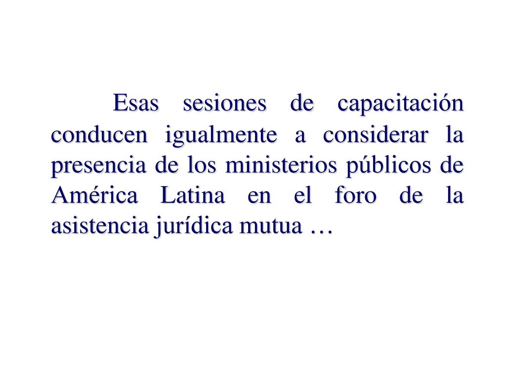 Esas sesiones de capacitación conducen igualmente a considerar la presencia de los ministerios públicos de América Latina en el foro de la asistencia jurídica mutua …