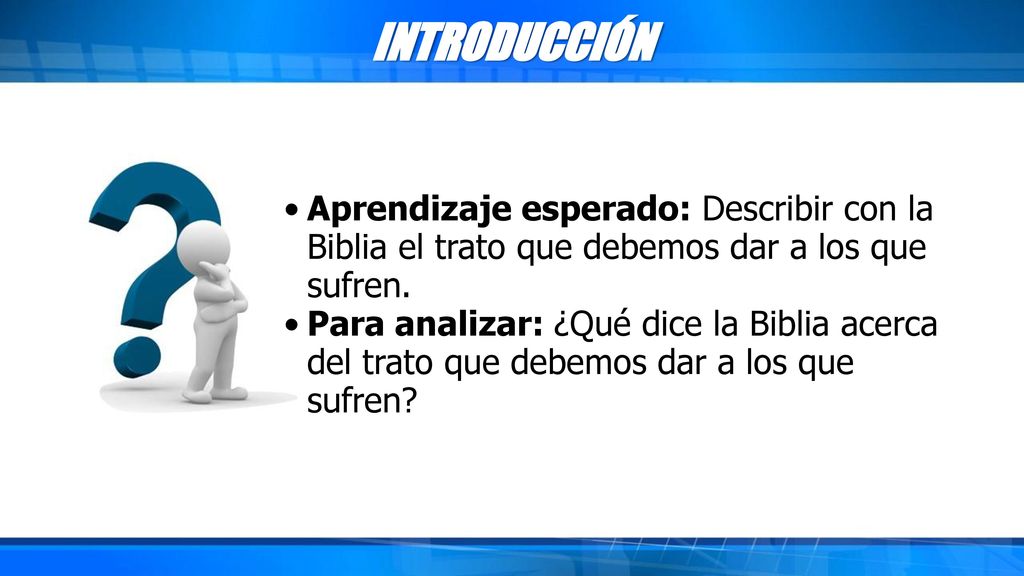 INTRODUCCIÓN Aprendizaje esperado: Describir con la Biblia el trato que debemos dar a los que sufren.
