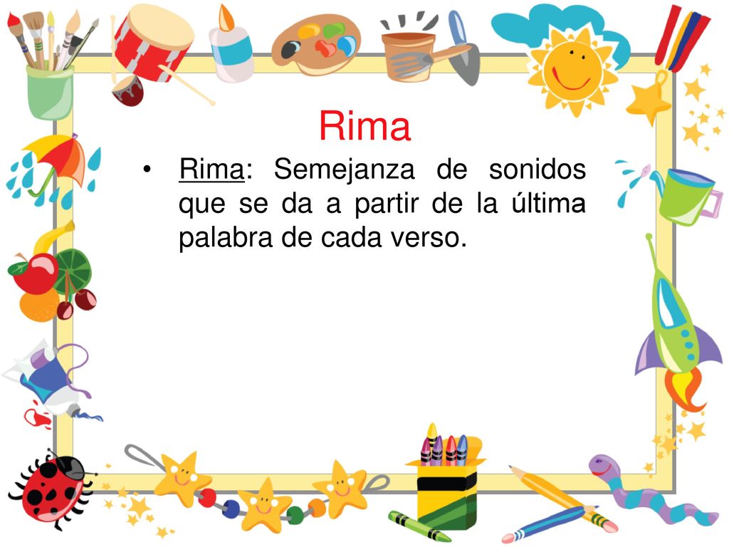 Rima Rima: Semejanza de sonidos que se da a partir de la última palabra de cada verso.