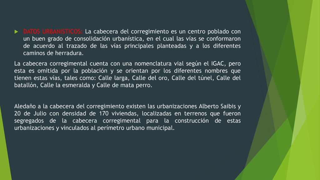 DATOS URBANISTICOS: La cabecera del corregimiento es un centro poblado con un buen grado de consolidación urbanística, en el cual las vías se conformaron de acuerdo al trazado de las vías principales planteadas y a los diferentes caminos de herradura.
