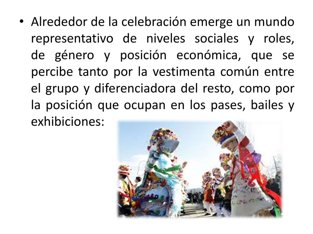 Alrededor de la celebración emerge un mundo representativo de niveles sociales y roles, de género y posición económica, que se percibe tanto por la vestimenta común entre el grupo y diferenciadora del resto, como por la posición que ocupan en los pases, bailes y exhibiciones:
