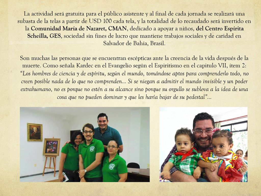 La actividad será gratuita para el público asistente y al final de cada jornada se realizará una subasta de la telas a partir de USD 100 cada tela, y la totalidad de lo recaudado será invertido en la Comunidad María de Nazaret, CMAN, dedicado a apoyar a niños, del Centro Espírita Scheilla, GES, sociedad sin fines de lucro que mantiene trabajos sociales y de caridad en Salvador de Bahía, Brasil.