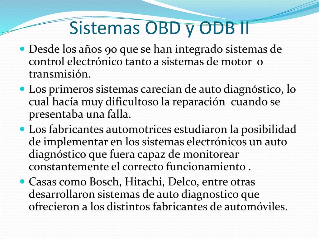 Sistemas OBD y ODB II Desde los años 90 que se han integrado sistemas de control electrónico tanto a sistemas de motor o transmisión.