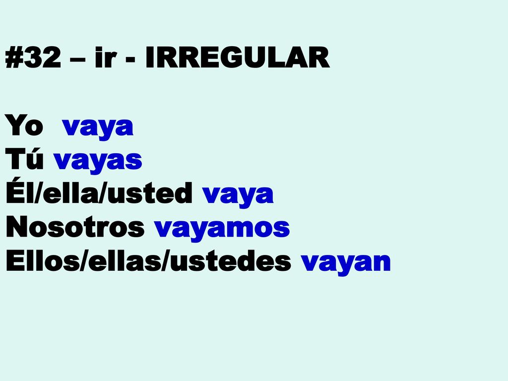 #32 – ir - IRREGULAR Yo vaya. Tú vayas. Él/ella/usted vaya.