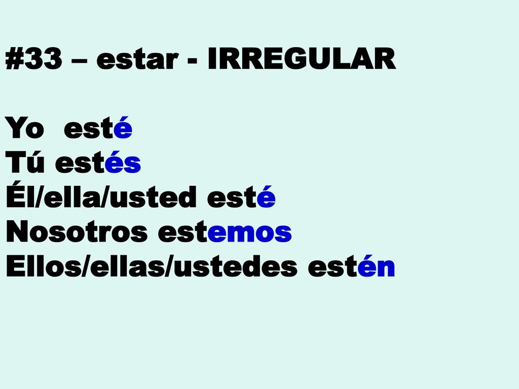 #33 – estar - IRREGULAR Yo esté. Tú estés. Él/ella/usted esté.