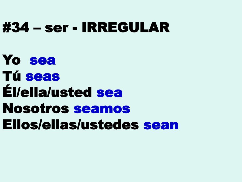 #34 – ser - IRREGULAR Yo sea Tú seas Él/ella/usted sea Nosotros seamos Ellos/ellas/ustedes sean