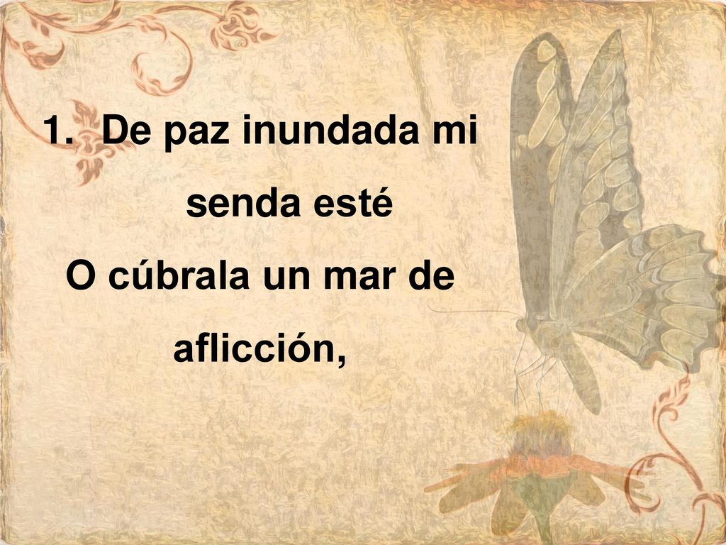 De paz inundada mi senda esté O cúbrala un mar de aflicción,
