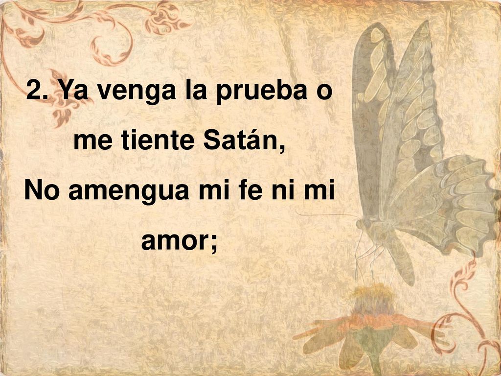 2. Ya venga la prueba o me tiente Satán, No amengua mi fe ni mi amor;