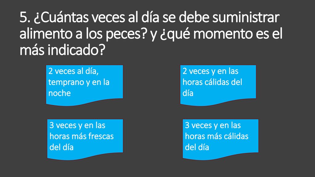 5. ¿Cuántas veces al día se debe suministrar alimento a los peces