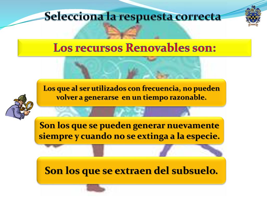 Selecciona la respuesta correcta Los recursos Renovables son: