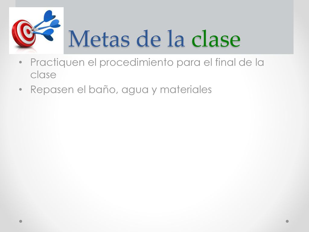 Metas de la clase Practiquen el procedimiento para el final de la clase.