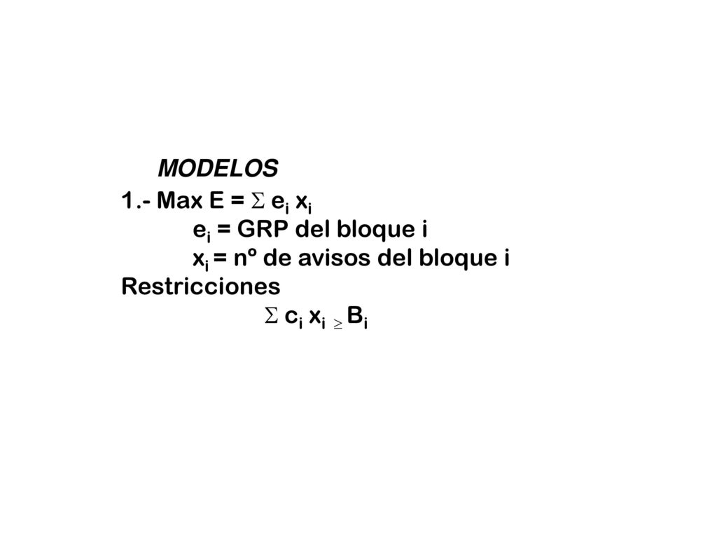 MODELOS 1.- Max E =  ei xi. ei = GRP del bloque i. xi = nº de avisos del bloque i. Restricciones.