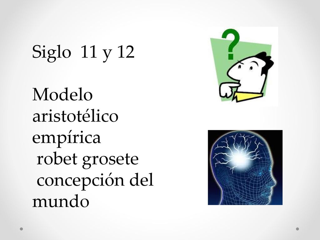 Siglo 11 y 12 Modelo aristotélico empírica robet grosete concepción del mundo