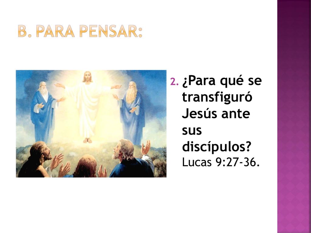 Para pensar: ¿Para qué se transfiguró Jesús ante sus discípulos Lucas 9:27-36.