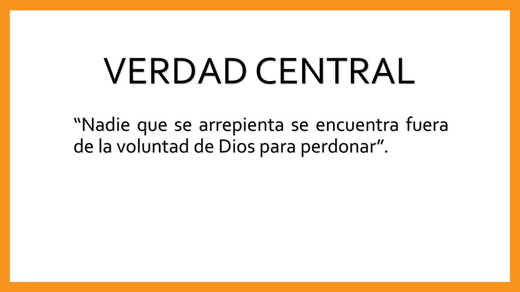 VERDAD CENTRAL Nadie que se arrepienta se encuentra fuera de la voluntad de Dios para perdonar .