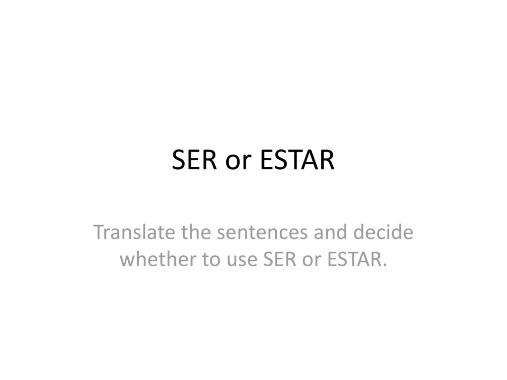 Translate the sentences and decide whether to use SER or ESTAR.