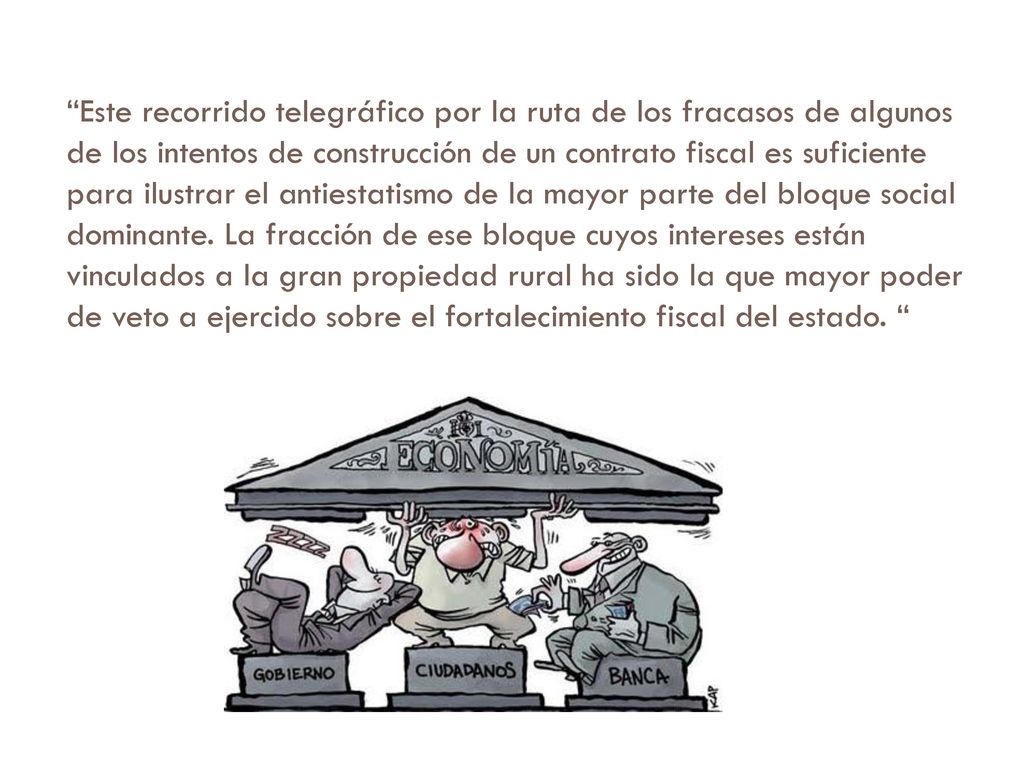 Este recorrido telegráfico por la ruta de los fracasos de algunos de los intentos de construcción de un contrato fiscal es suficiente para ilustrar el antiestatismo de la mayor parte del bloque social dominante.