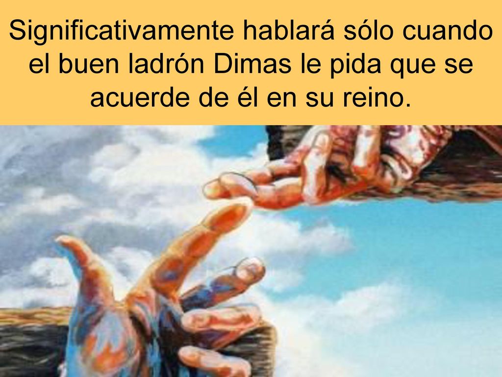 Significativamente hablará sólo cuando el buen ladrón Dimas le pida que se acuerde de él en su reino.