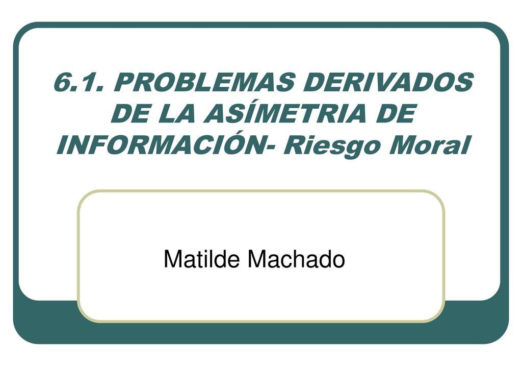 6.1. PROBLEMAS DERIVADOS DE LA ASÍMETRIA DE INFORMACIÓN- Riesgo Moral