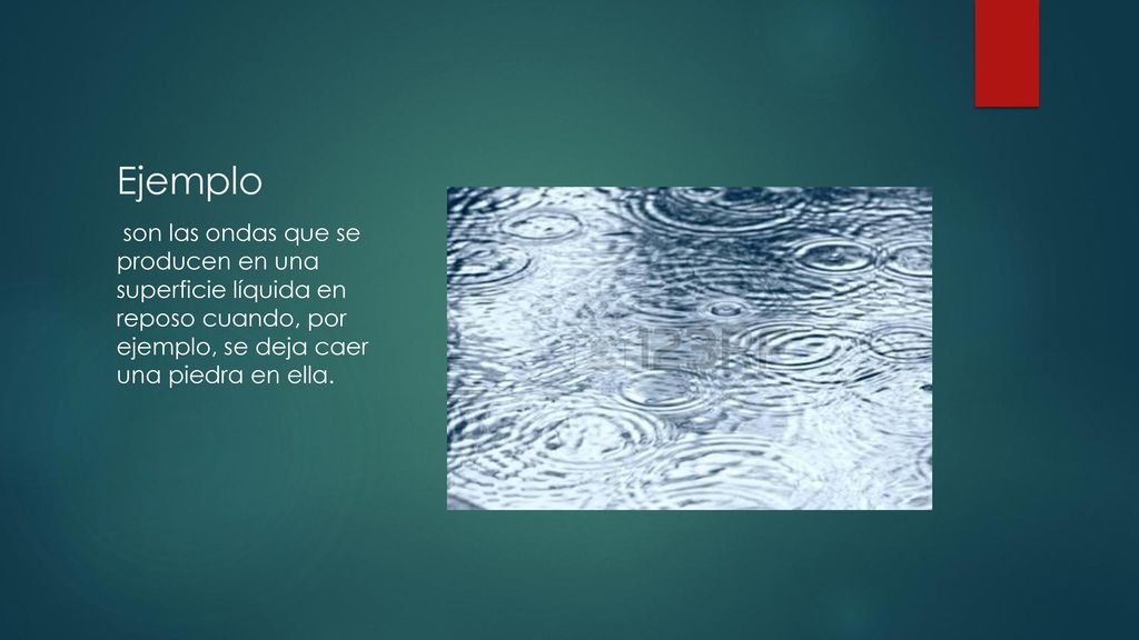 Ejemplo son las ondas que se producen en una superficie líquida en reposo cuando, por ejemplo, se deja caer una piedra en ella.