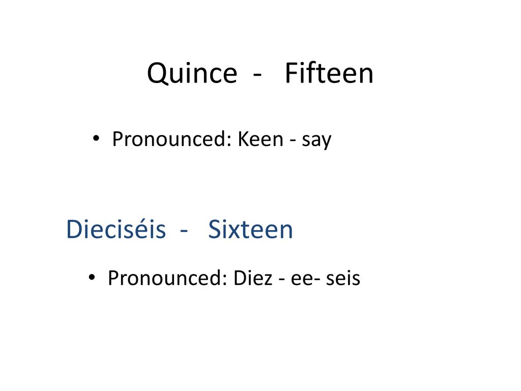 Quince - Fifteen Dieciséis - Sixteen Pronounced: Keen - say