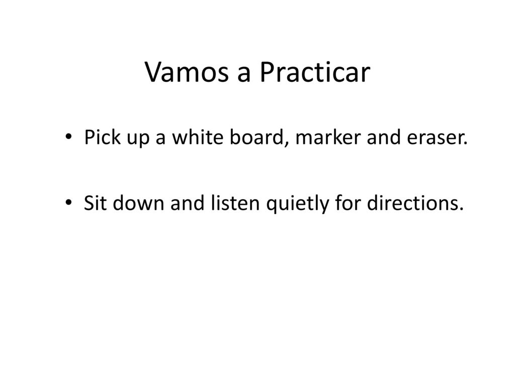 Vamos a Practicar Pick up a white board, marker and eraser.