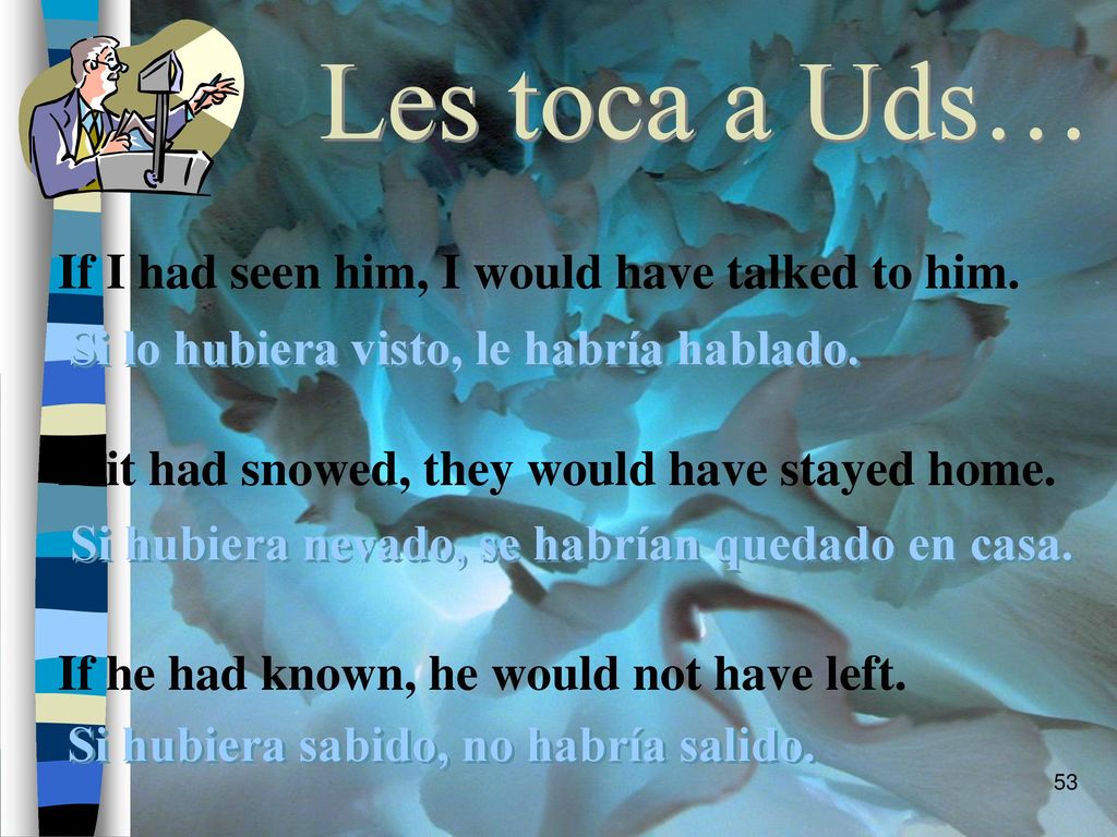 Les toca a Uds… If I had seen him, I would have talked to him.
