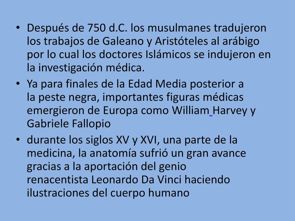 Después de 750 d.C. los musulmanes tradujeron los trabajos de Galeano y Aristóteles al arábigo por lo cual los doctores Islámicos se indujeron en la investigación médica.