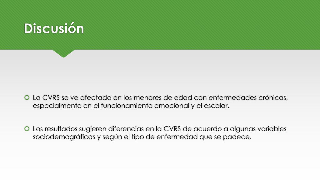 Discusión La CVRS se ve afectada en los menores de edad con enfermedades crónicas, especialmente en el funcionamiento emocional y el escolar.