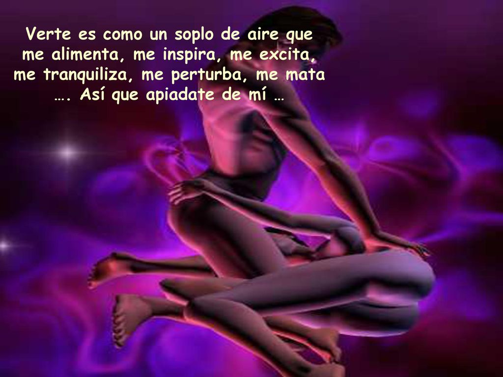 Verte es como un soplo de aire que me alimenta, me inspira, me excita,
