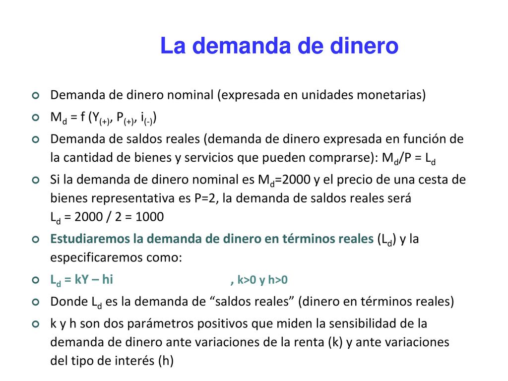 La demanda de dinero Demanda de dinero nominal (expresada en unidades monetarias) Md = f (Y(+), P(+), i(-))