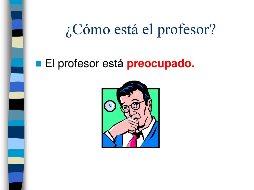 ¿Cómo está el profesor El profesor está preocupado.