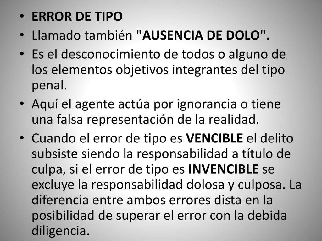 ERROR DE TIPO Llamado también AUSENCIA DE DOLO . Es el desconocimiento de todos o alguno de los elementos objetivos integrantes del tipo penal.