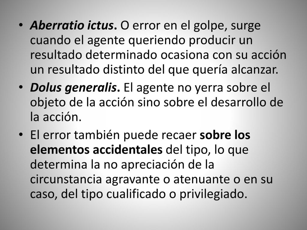 Aberratio ictus. O error en el golpe, surge cuando el agente queriendo producir un resultado determinado ocasiona con su acción un resultado distinto del que quería alcanzar.