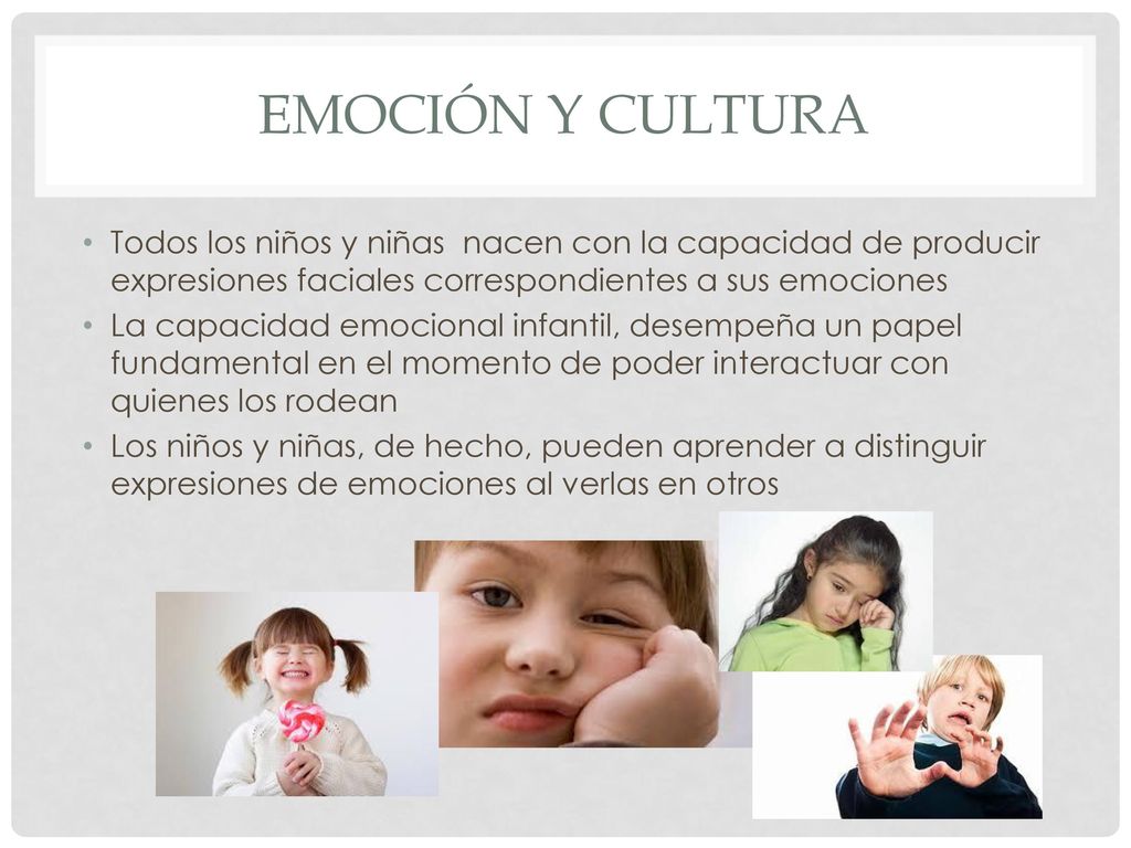 Emoción y cultura Todos los niños y niñas nacen con la capacidad de producir expresiones faciales correspondientes a sus emociones.