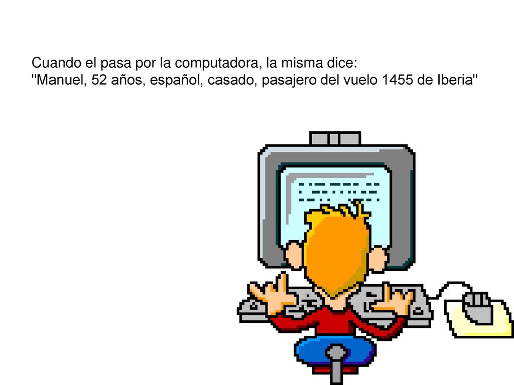 Cuando el pasa por la computadora, la misma dice: Manuel, 52 años, español, casado, pasajero del vuelo 1455 de Iberia