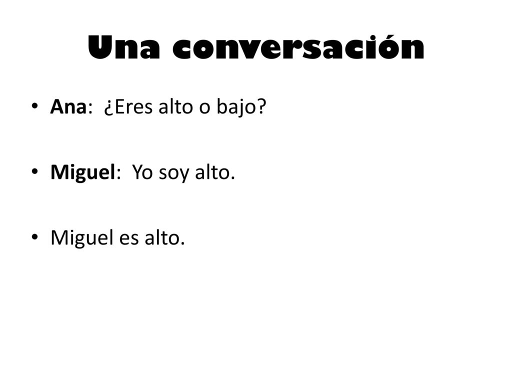 Una conversación Ana: ¿Eres alto o bajo Miguel: Yo soy alto.
